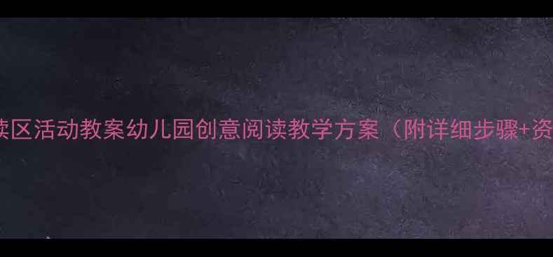 图片 📚小班阅读区活动教案幼儿园创意阅读教学方案（附详细步骤+资源包）✨2
