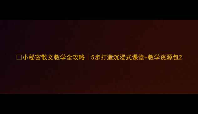 图片 📚小秘密散文教学全攻略｜5步打造沉浸式课堂+教学资源包2