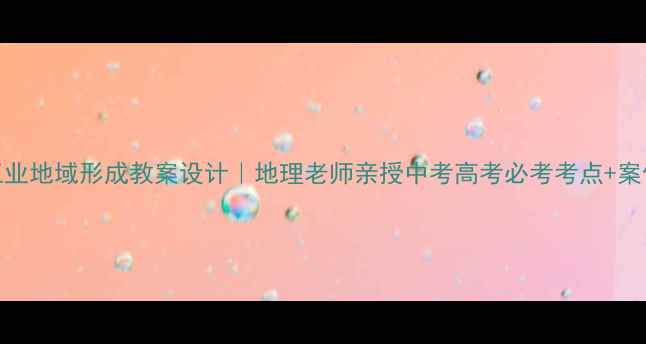 图片 📚工业地域形成教案设计｜地理老师亲授中考高考必考考点+案例🔥