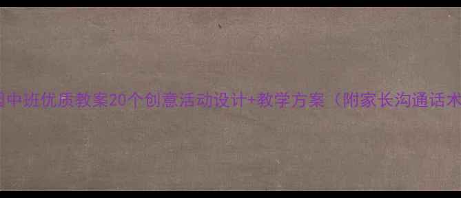 图片 📚幼儿园中班优质教案20个创意活动设计+教学方案（附家长沟通话术）👧👦2