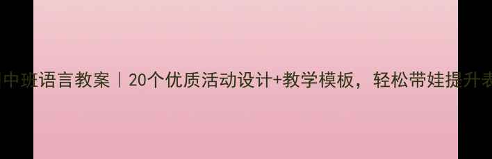 图片 📚幼儿园中班语言教案｜20个优质活动设计+教学模板，轻松带娃提升表达力✨2