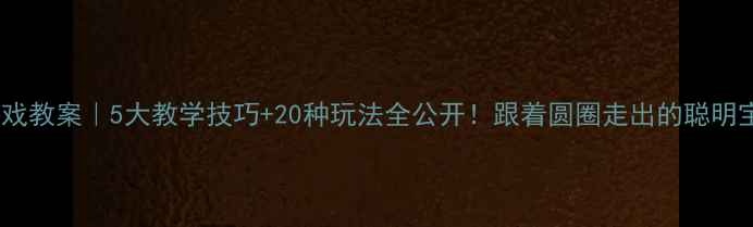 图片 📚幼儿园圆圈游戏教案｜5大教学技巧+20种玩法全公开！跟着圆圈走出的聪明宝宝都在用👶🏻1