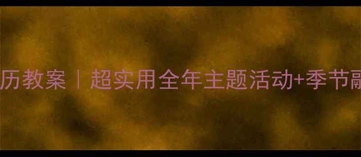 图片 📚幼儿园大班日历教案｜超实用全年主题活动+季节融合课程表📅✨1