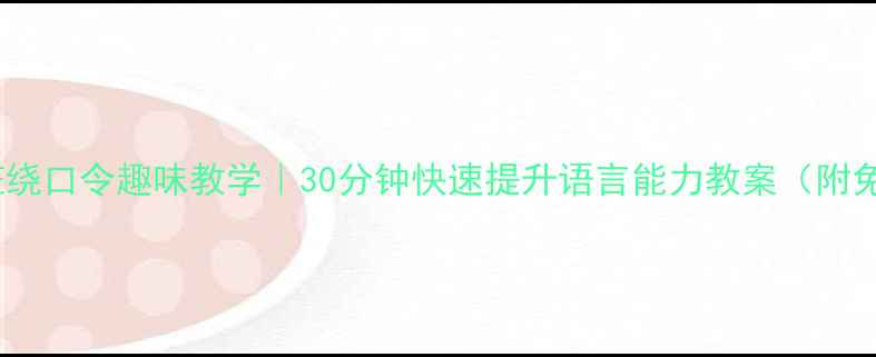 图片 📚幼儿园大班绕口令趣味教学｜30分钟快速提升语言能力教案（附免费资源包）1