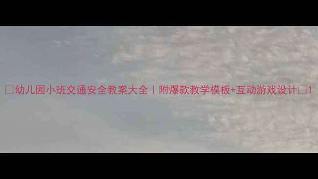 图片 📚幼儿园小班交通安全教案大全｜附爆款教学模板+互动游戏设计✨1