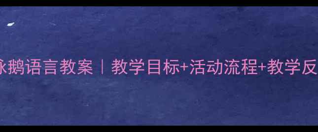 图片 📚幼儿园小班咏鹅语言教案｜教学目标+活动流程+教学反思（附资源）2