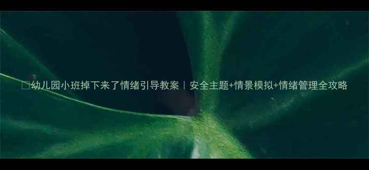 图片 📚幼儿园小班掉下来了情绪引导教案｜安全主题+情景模拟+情绪管理全攻略