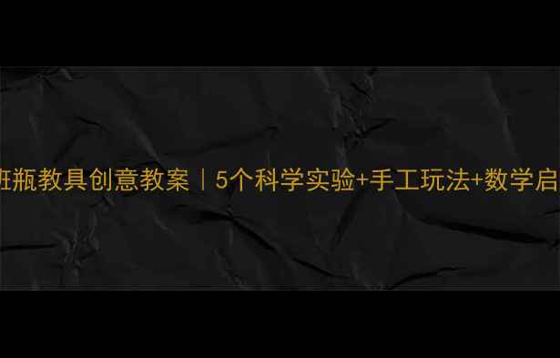 图片 📚幼儿园小班瓶教具创意教案｜5个科学实验+手工玩法+数学启蒙全公开✨2
