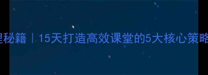 图片 📚幼儿园小班课堂管理秘籍｜15天打造高效课堂的5大核心策略（附完整活动方案）1