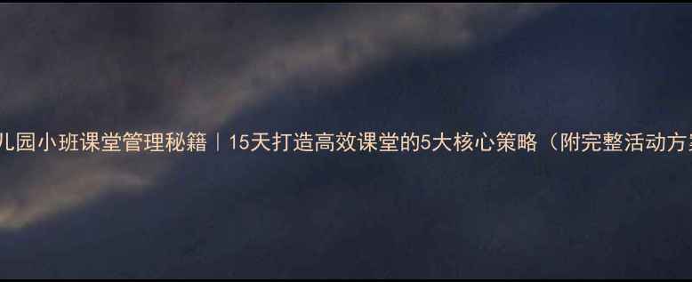 图片 📚幼儿园小班课堂管理秘籍｜15天打造高效课堂的5大核心策略（附完整活动方案）2