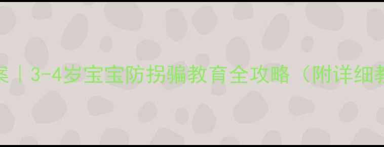 图片 📚幼儿园小班防骗教案｜3-4岁宝宝防拐骗教育全攻略（附详细教程+家长必看技巧）2