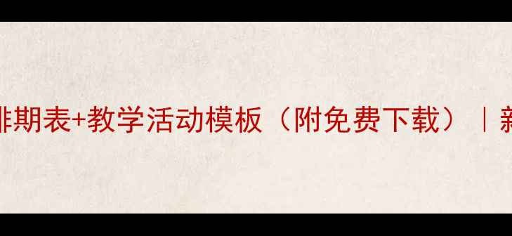 图片 📚幼儿园教案排期表+教学活动模板（附免费下载）｜新手教师必看！
