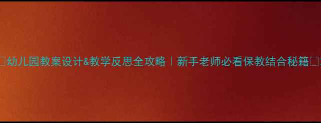 图片 📚幼儿园教案设计&教学反思全攻略｜新手老师必看保教结合秘籍✨2