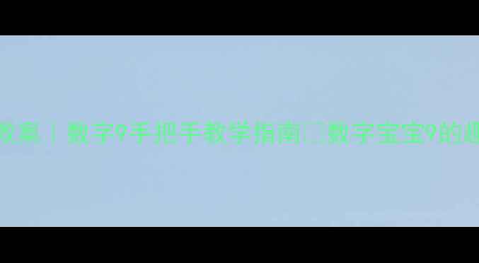 图片 📚幼儿园数学教案｜数字9手把手教学指南✨数字宝宝9的趣味启蒙全攻略