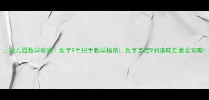 图片 📚幼儿园数学教案｜数字9手把手教学指南✨数字宝宝9的趣味启蒙全攻略1