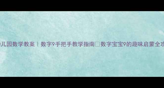 图片 📚幼儿园数学教案｜数字9手把手教学指南✨数字宝宝9的趣味启蒙全攻略2