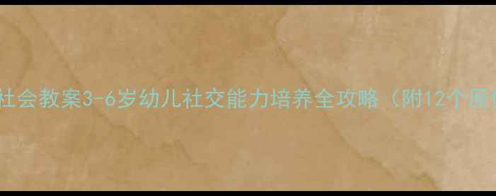 图片 📚幼儿园社会教案3-6岁幼儿社交能力培养全攻略（附12个原创活动）2