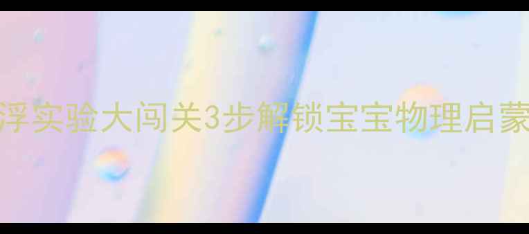 图片 📚幼儿园科学教案：沉浮实验大闯关3步解锁宝宝物理启蒙，附亲子DIY材料清单1