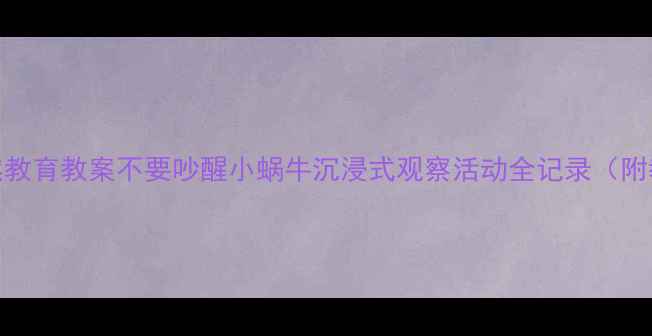 图片 📚幼儿园自然教育教案不要吵醒小蜗牛沉浸式观察活动全记录（附教学资源包）