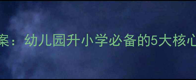图片 📚幼小衔接教案：幼儿园升小学必备的5大核心能力培养指南