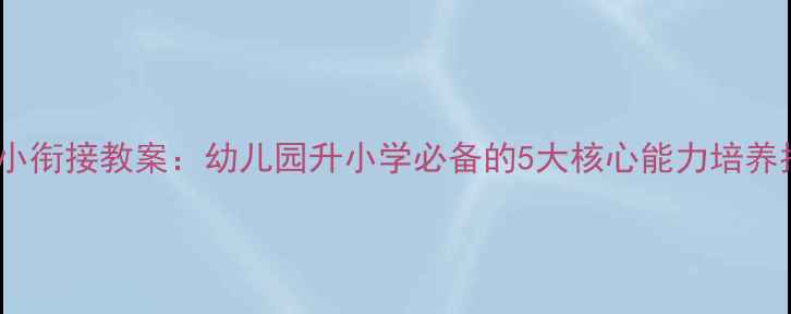 图片 📚幼小衔接教案：幼儿园升小学必备的5大核心能力培养指南1