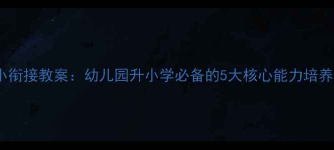 图片 📚幼小衔接教案：幼儿园升小学必备的5大核心能力培养指南2