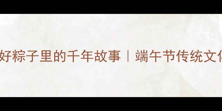 图片 📚手把手教你讲好粽子里的千年故事｜端午节传统文化亲子共学教案2