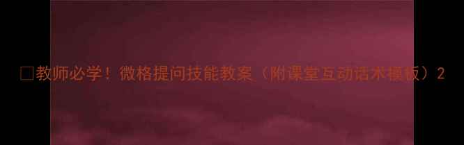 图片 📚教师必学！微格提问技能教案（附课堂互动话术模板）2