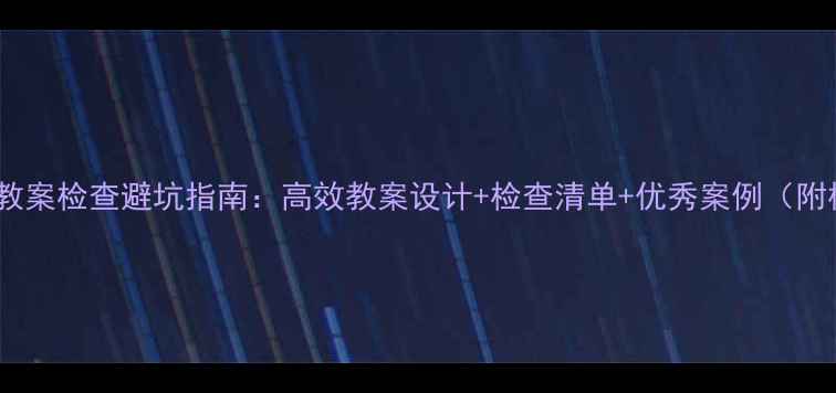 图片 📚教师教案检查避坑指南：高效教案设计+检查清单+优秀案例（附模板）2