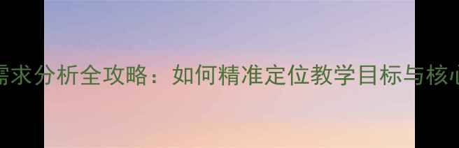 图片 📚教案设计信息需求分析全攻略：如何精准定位教学目标与核心素养（附模板）