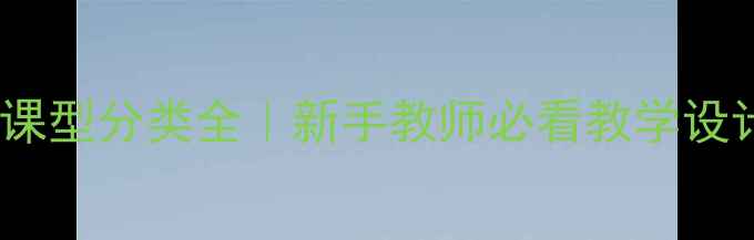 图片 📚教案课型分类全｜新手教师必看教学设计技巧1