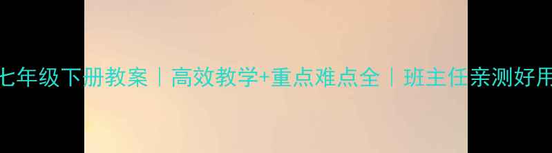 图片 📚新人教版七年级下册教案｜高效教学+重点难点全｜班主任亲测好用的备课指南