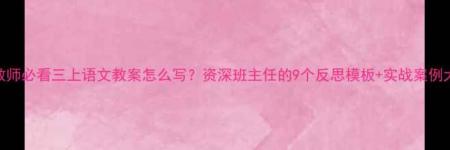 图片 📚新手教师必看三上语文教案怎么写？资深班主任的9个反思模板+实战案例大公开！