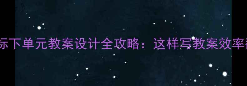 图片 📚新课标下单元教案设计全攻略：这样写教案效率翻倍！1