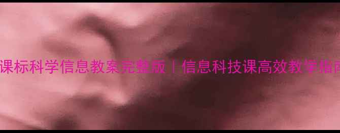 图片 📚新课标科学信息教案完整版｜信息科技课高效教学指南✨2