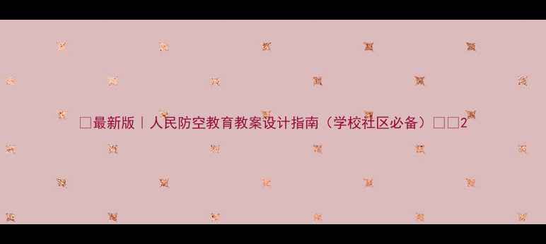 图片 📚最新版｜人民防空教育教案设计指南（学校社区必备）✨🔥2