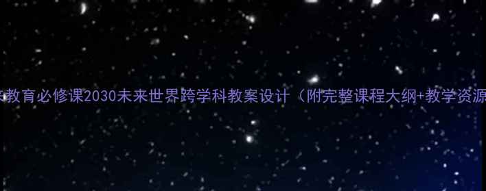 图片 📚未来教育必修课2030未来世界跨学科教案设计（附完整课程大纲+教学资源包）1