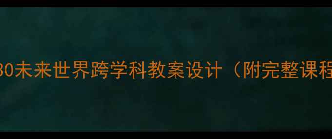 图片 📚未来教育必修课2030未来世界跨学科教案设计（附完整课程大纲+教学资源包）2