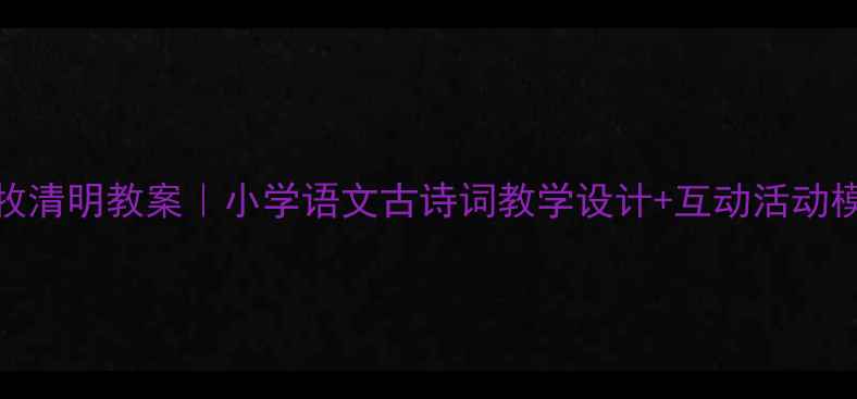 图片 📚杜牧清明教案｜小学语文古诗词教学设计+互动活动模板✨