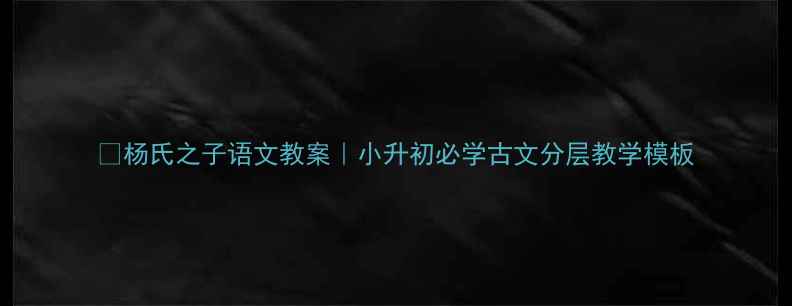 图片 📚杨氏之子语文教案｜小升初必学古文分层教学模板