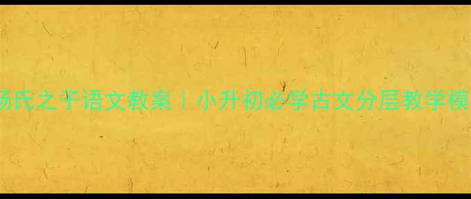 图片 📚杨氏之子语文教案｜小升初必学古文分层教学模板1