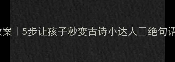 图片 📚爆款大班古诗教案｜5步让孩子秒变古诗小达人🌟绝句语言活动全攻略🎭2