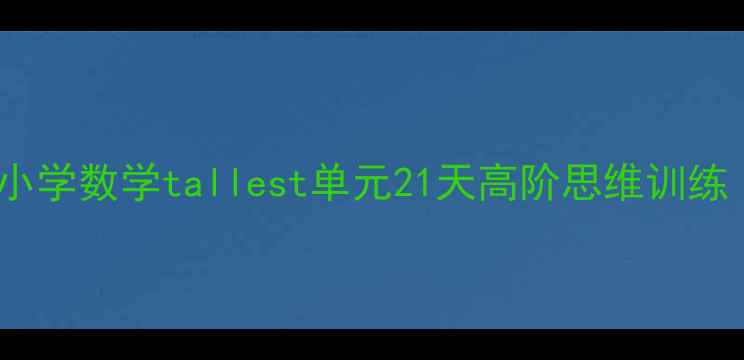 图片 📚爆款教案设计｜小学数学tallest单元21天高阶思维训练（附全套资源包）1