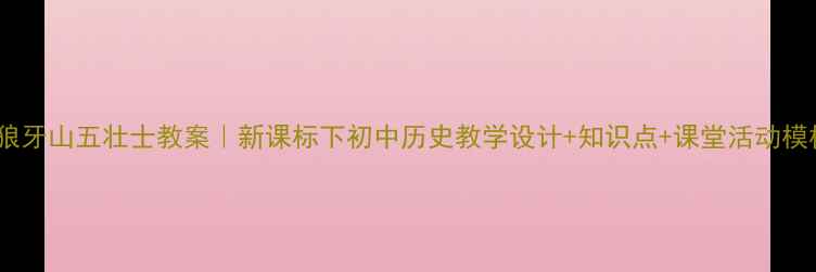 图片 📚狼牙山五壮士教案｜新课标下初中历史教学设计+知识点+课堂活动模板1