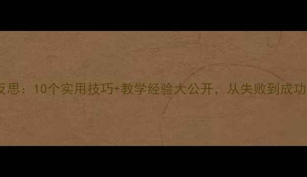 图片 📚知错就改教案反思：10个实用技巧+教学经验大公开，从失败到成功的教学逆袭指南2