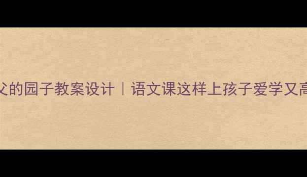 图片 📚祖父的园子教案设计｜语文课这样上孩子爱学又高效🌱