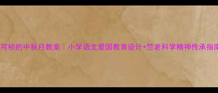 图片 📚竺可桢的中秋月教案｜小学语文爱国教育设计+竺老科学精神传承指南✨1