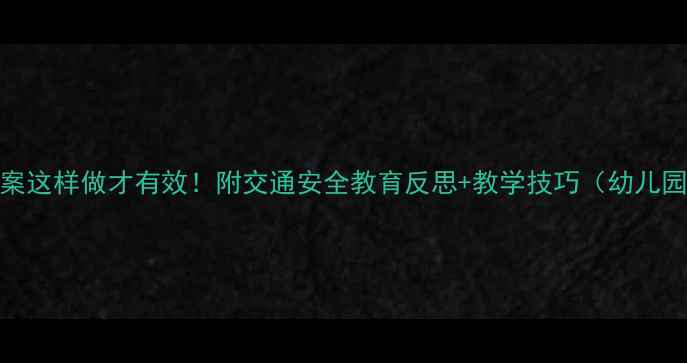 图片 📚红绿灯教案这样做才有效！附交通安全教育反思+教学技巧（幼儿园小学适用）