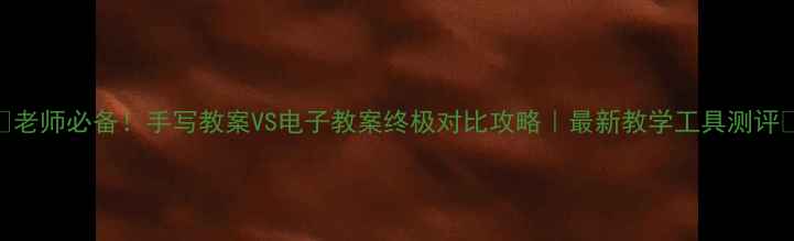 图片 📚老师必备！手写教案VS电子教案终极对比攻略｜最新教学工具测评✨