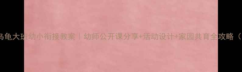 图片 📚聪明的乌龟大班幼小衔接教案｜幼师公开课分享+活动设计+家园共育全攻略（附课件）1